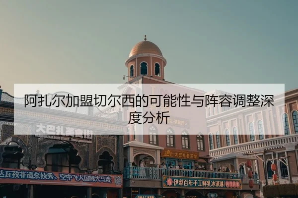 阿扎尔加盟切尔西的可能性与阵容调整深度分析