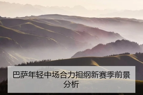 巴萨年轻中场合力担纲新赛季前景分析